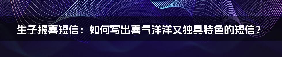 生子报喜短信:如何写出喜气洋洋又独具特色的短信?