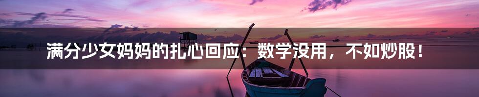 满分少女妈妈的扎心回应：数学没用，不如炒股！