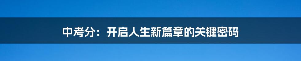 中考分:开启人生新篇章的关键密码
