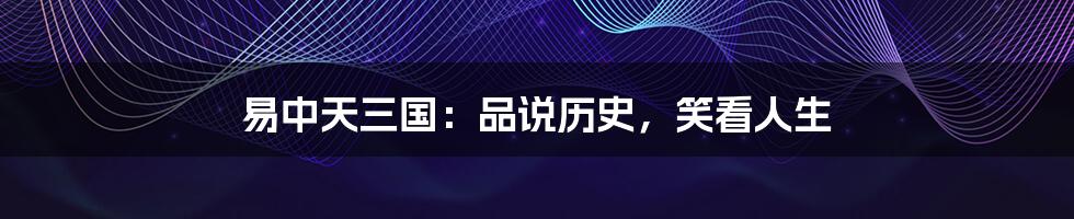 易中天三国:品说历史,笑看人生