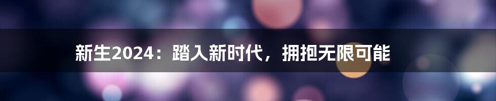 新生2024:踏入新时代,拥抱无限可能