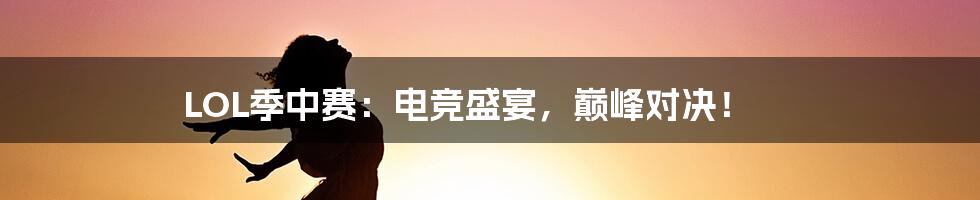 LOL季中赛:电竞盛宴,巅峰对决!