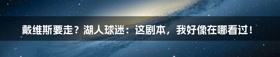 戴维斯要走？湖人球迷：这剧本，我好像在哪看过！