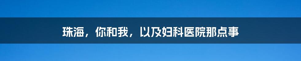 珠海,你和我,以及妇科医院那点事
