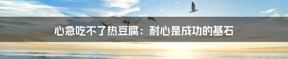 心急吃不了热豆腐:耐心是成功的基石