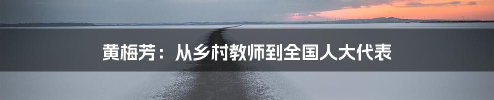 黄梅芳:从乡村教师到全国人大代表