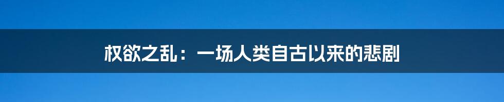权欲之乱:一场人类自古以来的悲剧