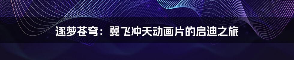 逐梦苍穹:翼飞冲天动画片的启迪之旅