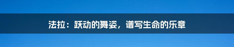 法拉:跃动的舞姿,谱写生命的乐章