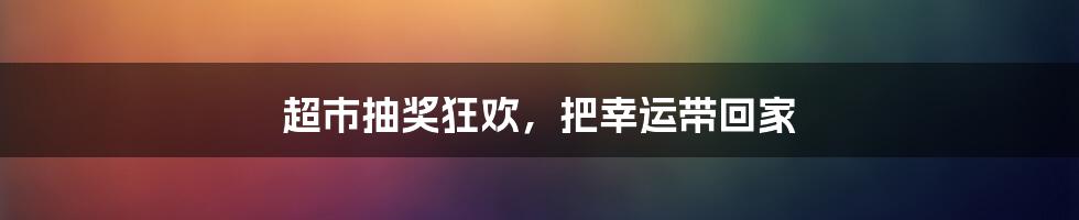 超市抽奖狂欢,把幸运带回家