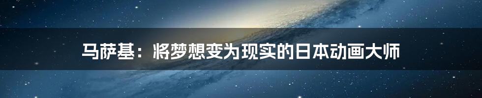 马萨基:将梦想变为现实的日本动画大师