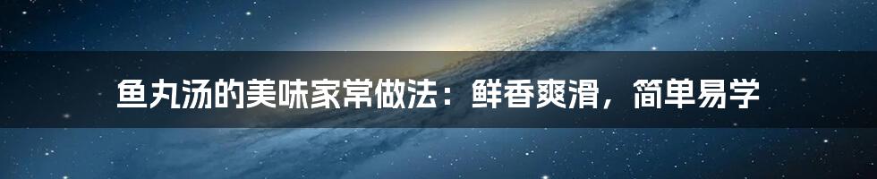 鱼丸汤的美味家常做法：鲜香爽滑，简单易学