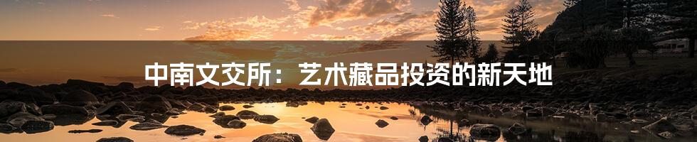 中南文交所:艺术藏品投资的新天地