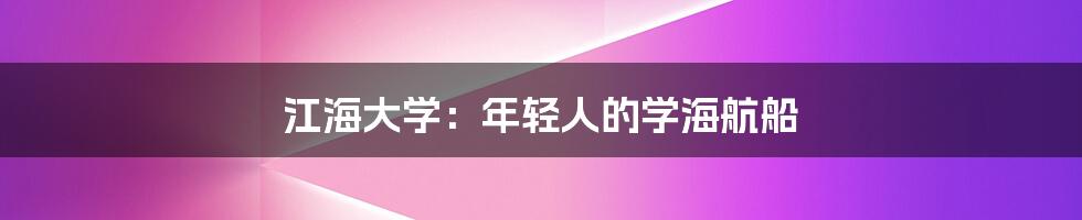 江海大学:年轻人的学海航船