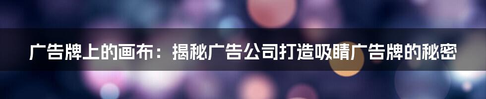 广告牌上的画布：揭秘广告公司打造吸睛广告牌的秘密