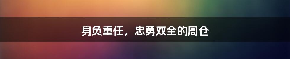 身负重任，忠勇双全的周仓