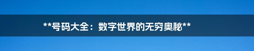 **号码大全:数字世界的无穷奥秘**