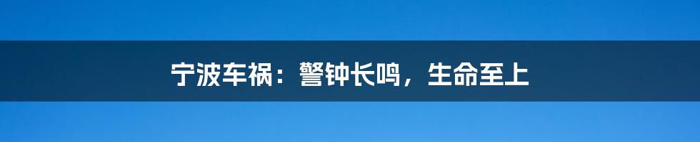 宁波车祸：警钟长鸣，生命至上