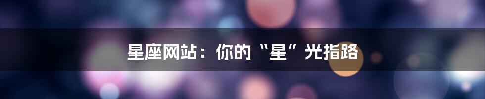 星座网站:你的“星”光指路