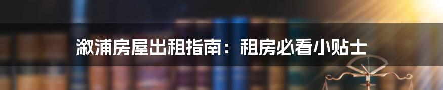 溆浦房屋出租指南:租房必看小贴士