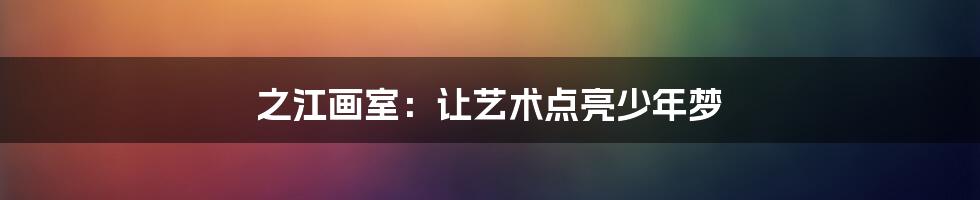 之江画室：让艺术点亮少年梦
