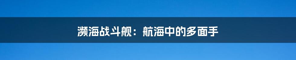 濒海战斗舰:航海中的多面手