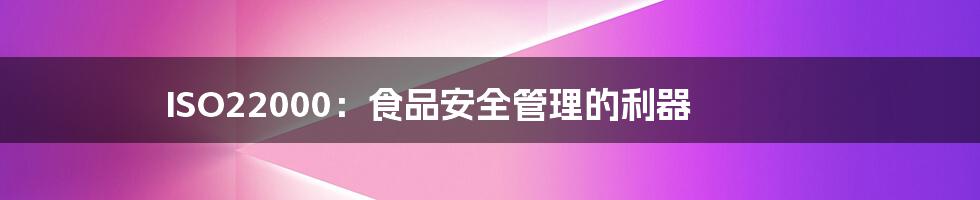 ISO22000:食品安全管理的利器