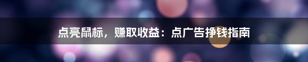 点亮鼠标,赚取收益:点广告挣钱指南