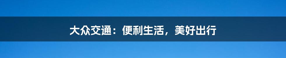 大众交通：便利生活，美好出行