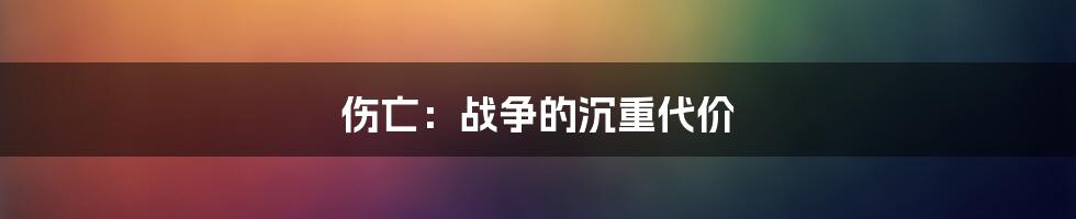 伤亡:战争的沉重代价