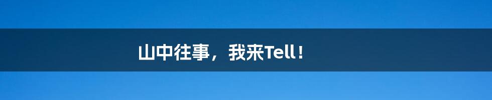 山中往事,我来Tell!