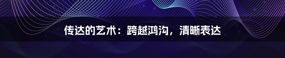 传达的艺术:跨越鸿沟,清晰表达