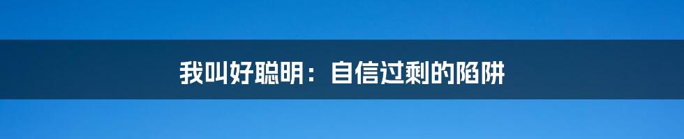 我叫好聪明：自信过剩的陷阱