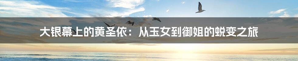 大银幕上的黄圣依:从玉女到御姐的蜕变之旅