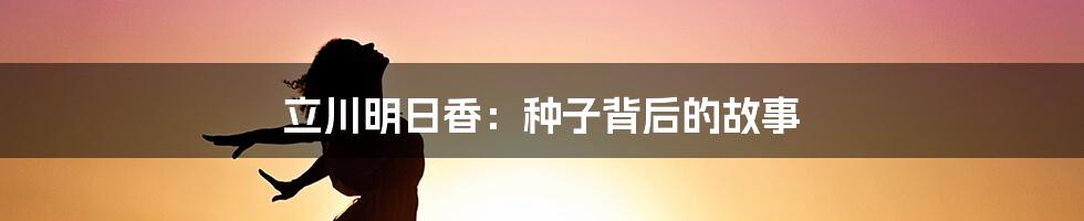 立川明日香:种子背后的故事