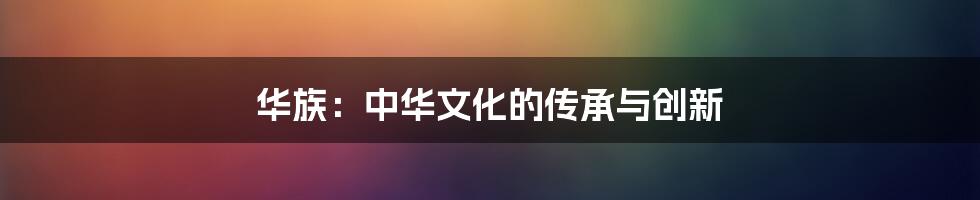 华族:中华文化的传承与创新