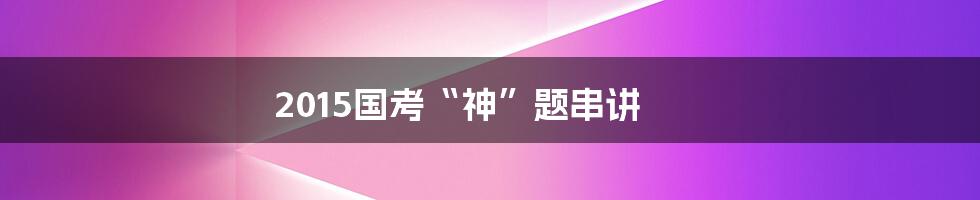 2015国考“神”题串讲