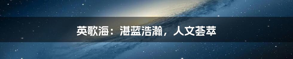 英歌海:湛蓝浩瀚,人文荟萃