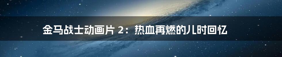 金马战士动画片 2:热血再燃的儿时回忆