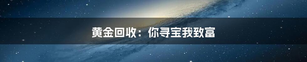 黄金回收:你寻宝我致富