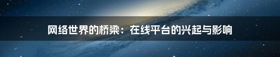 网络世界的桥梁:在线平台的兴起与影响