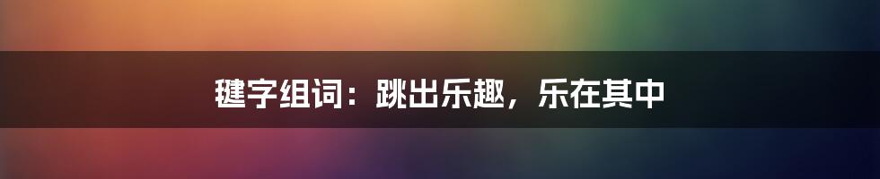 毽字组词：跳出乐趣，乐在其中