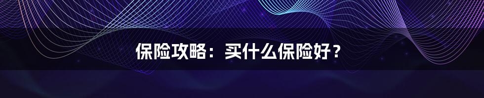 保险攻略:买什么保险好?