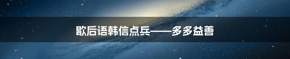歇后语韩信点兵——多多益善