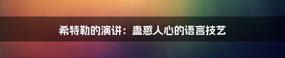 希特勒的演讲:蛊惑人心的语言技艺