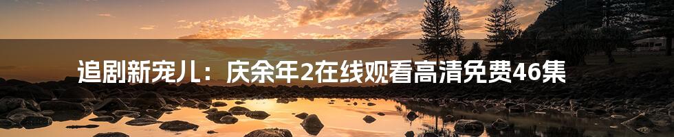 追剧新宠儿:庆余年2在线观看高清免费46集