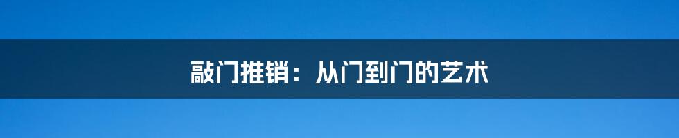 敲门推销:从门到门的艺术