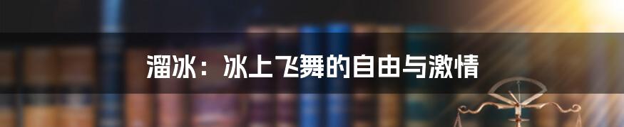 溜冰:冰上飞舞的自由与激情