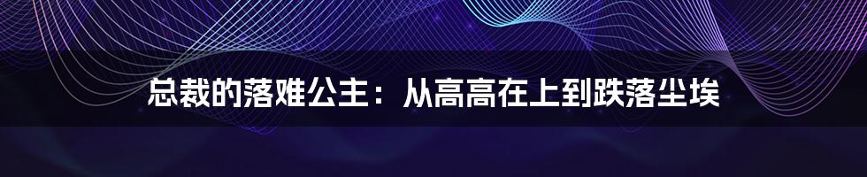 总裁的落难公主:从高高在上到跌落尘埃