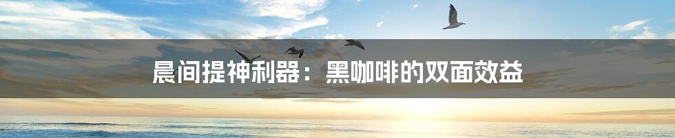 晨间提神利器：黑咖啡的双面效益
